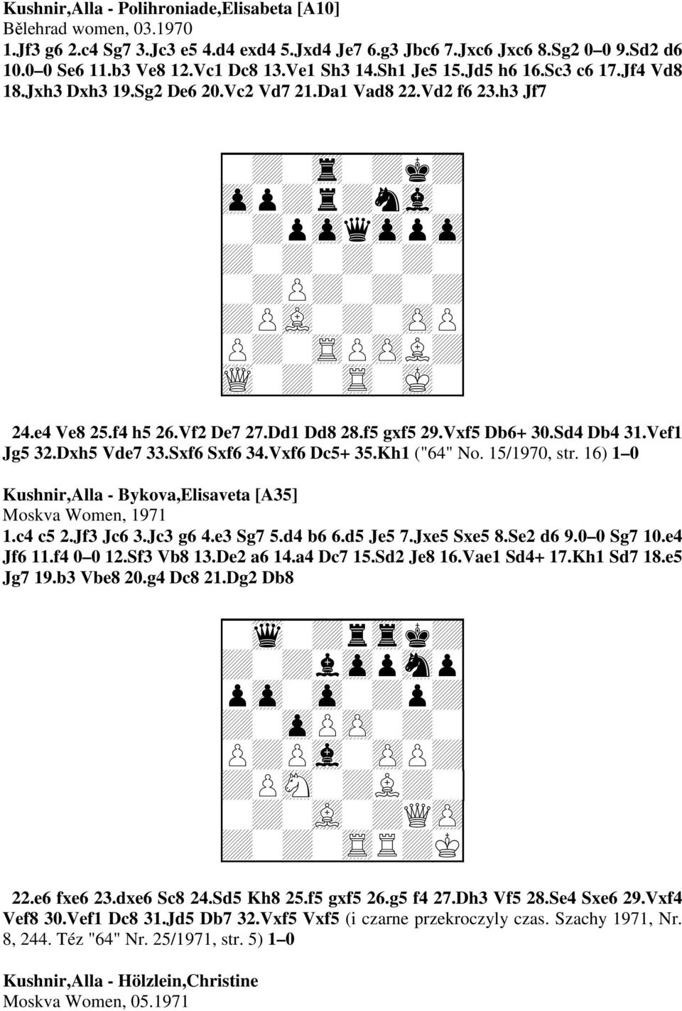 f5 gxf5 29.Vxf5 Db6+ 30.Sd4 Db4 31.Vef1 Jg5 32.Dxh5 Vde7 33.Sxf6 Sxf6 34.Vxf6 Dc5+ 35.Kh1 ("64" No. 15/1970, str. 16) 1 0 Kushnir,Alla - Bykova,Elisaveta [A35] Moskva Women, 1971 1.c4 c5 2.Jf3 Jc6 3.