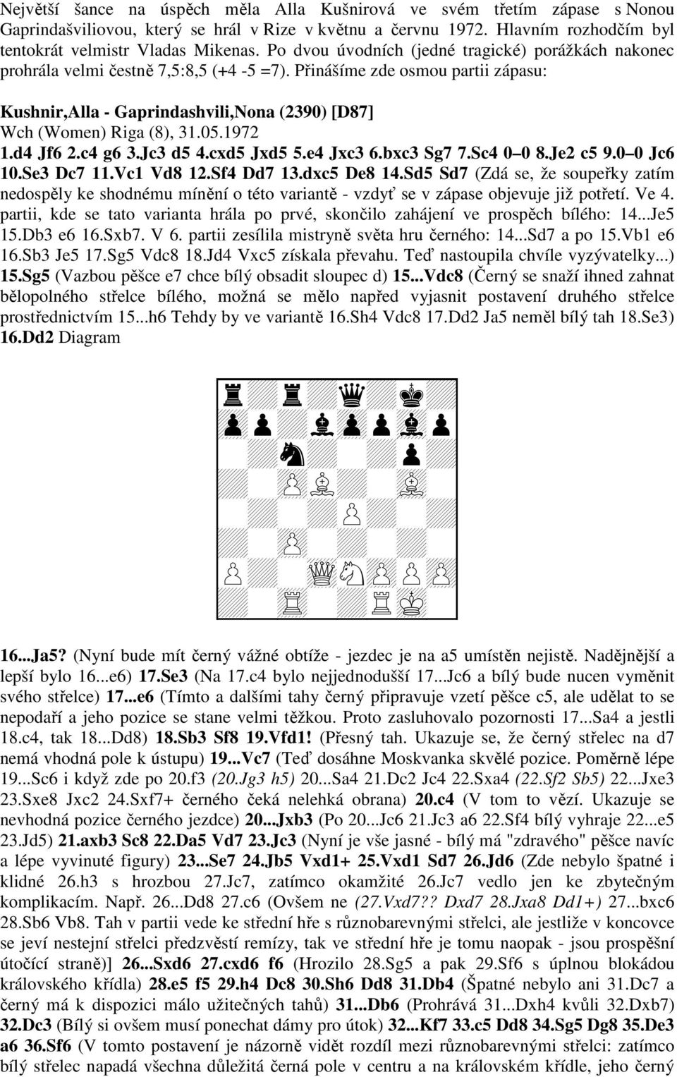 Přinášíme zde osmou partii zápasu: Kushnir,Alla - Gaprindashvili,Nona (2390) [D87] Wch (Women) Riga (8), 31.05.1972 1.d4 Jf6 2.c4 g6 3.Jc3 d5 4.cxd5 Jxd5 5.e4 Jxc3 6.bxc3 Sg7 7.Sc4 0 0 8.Je2 c5 9.