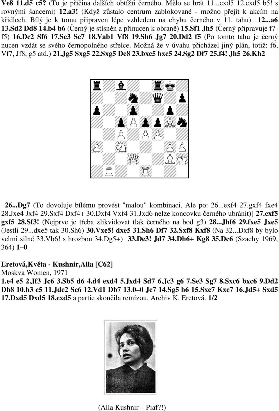 Vab1 Vf8 19.Sh6 Jg7 20.Dd2 f5 (Po tomto tahu je černý nucen vzdát se svého černopolného střelce. Možná že v úvahu přicházel jiný plán, totiž: f6, Vf7, Jf8, g5 atd.) 21.Jg5 Sxg5 22.Sxg5 De8 23.