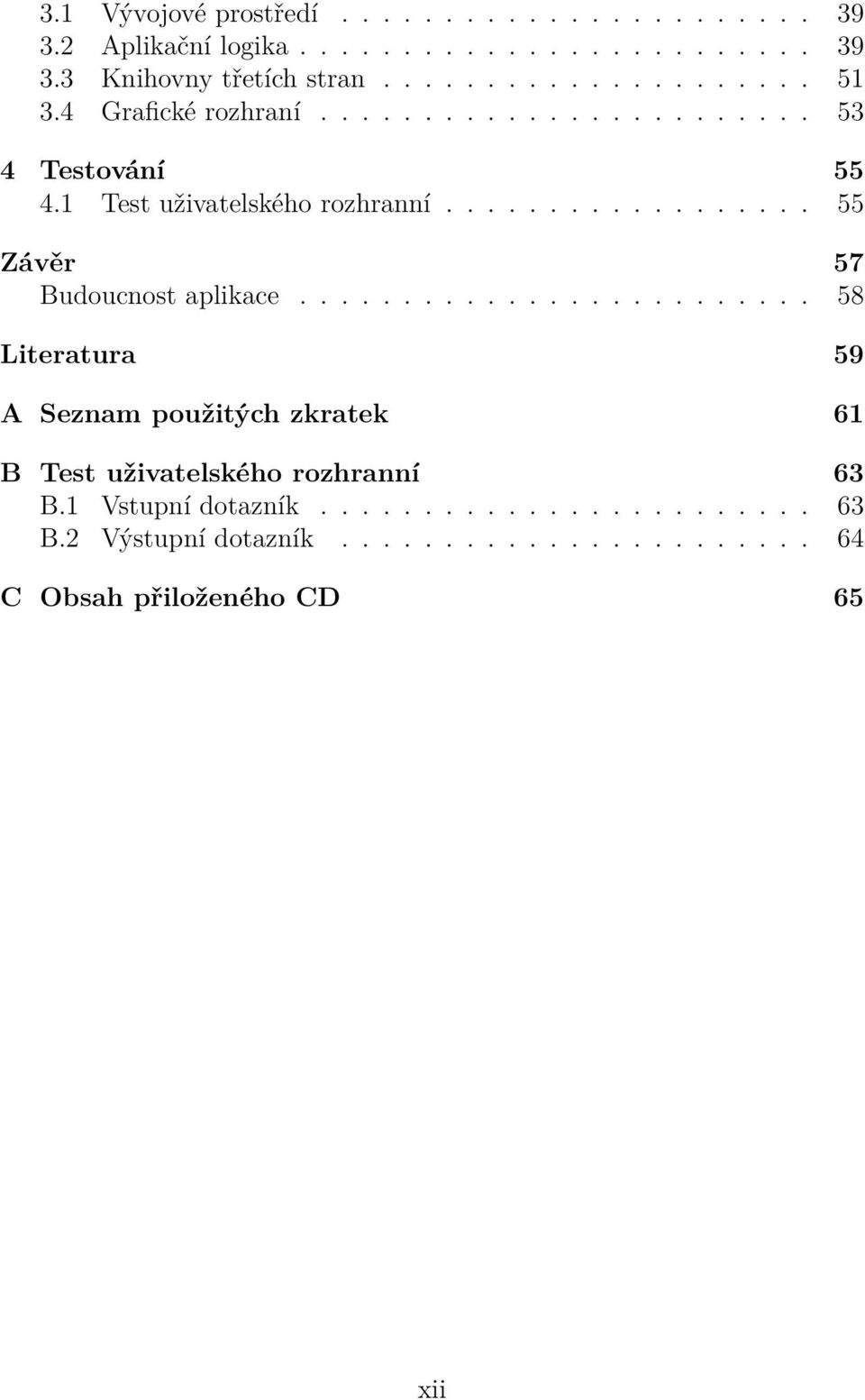 ........................ 58 Literatura 59 A Seznam použitých zkratek 61 B Test uživatelského rozhranní 63 B.1 Vstupní dotazník.