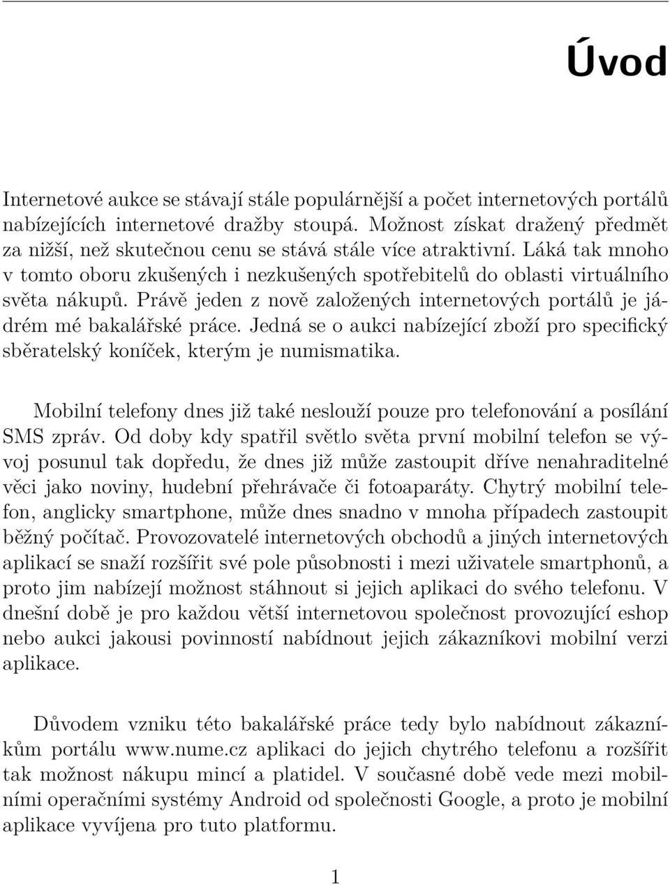 Právě jeden z nově založených internetových portálů je jádrém mé bakalářské práce. Jedná se o aukci nabízející zboží pro specifický sběratelský koníček, kterým je numismatika.