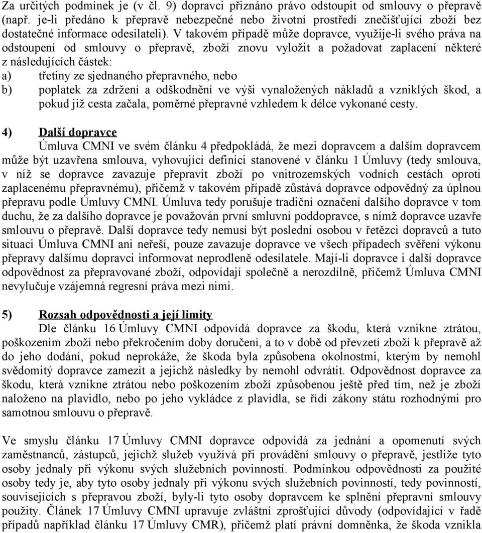 V takovém případě může dopravce, využije-li svého práva na odstoupení od smlouvy o přepravě, zboží znovu vyložit a požadovat zaplacení některé z následujících částek: a) třetiny ze sjednaného