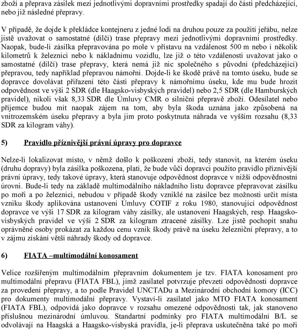 Naopak, bude-li zásilka přepravována po mole v přístavu na vzdálenost 500 m nebo i několik kilometrů k železnici nebo k nákladnímu vozidlu, lze již o této vzdálenosti uvažovat jako o samostatné