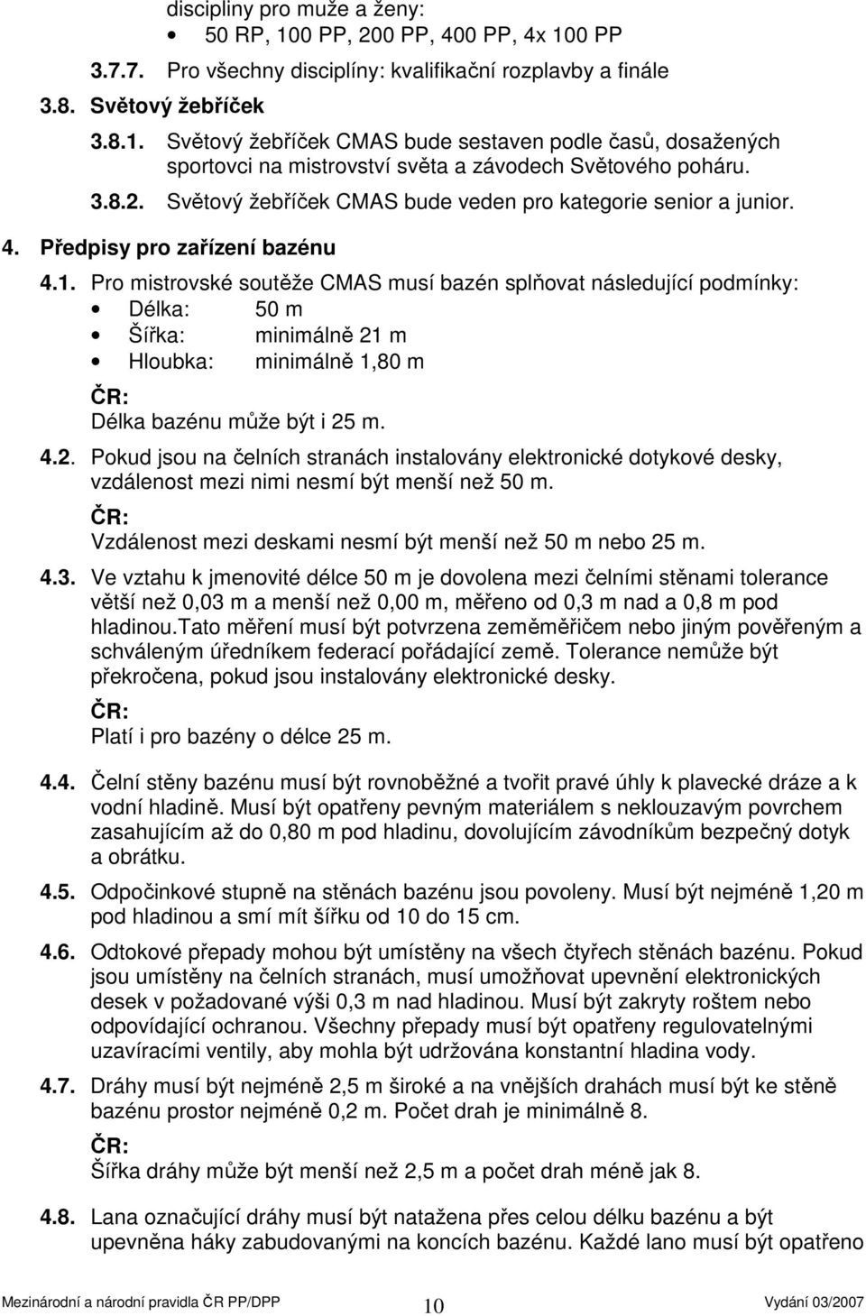 Pro mistrovské soutěže CMAS musí bazén splňovat následující podmínky: Délka: 50 m Šířka: minimálně 21