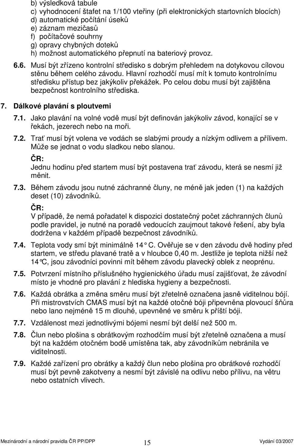 Hlavní rozhodčí musí mít k tomuto kontrolnímu středisku přístup bez jakýkoliv překážek. Po celou dobu musí být zajištěna bezpečnost kontrolního střediska. 7. Dálkové plavání s ploutvemi 7.1.