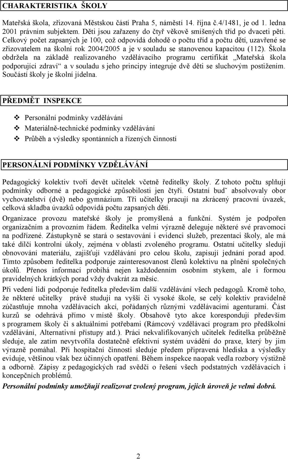 Celkový počet zapsaných je 100, což odpovídá dohodě o počtu tříd a počtu dětí, uzavřené se zřizovatelem na školní rok 2004/2005 a je v souladu se stanovenou kapacitou (112).