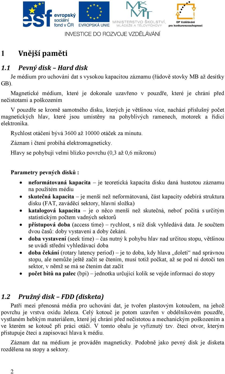 magnetických hlav, které jsou umístěny na pohyblivých ramenech, motorek a řídicí elektronika. Rychlost otáčení bývá 3600 až 10000 otáček za minutu. Záznam i čtení probíhá elektromagneticky.