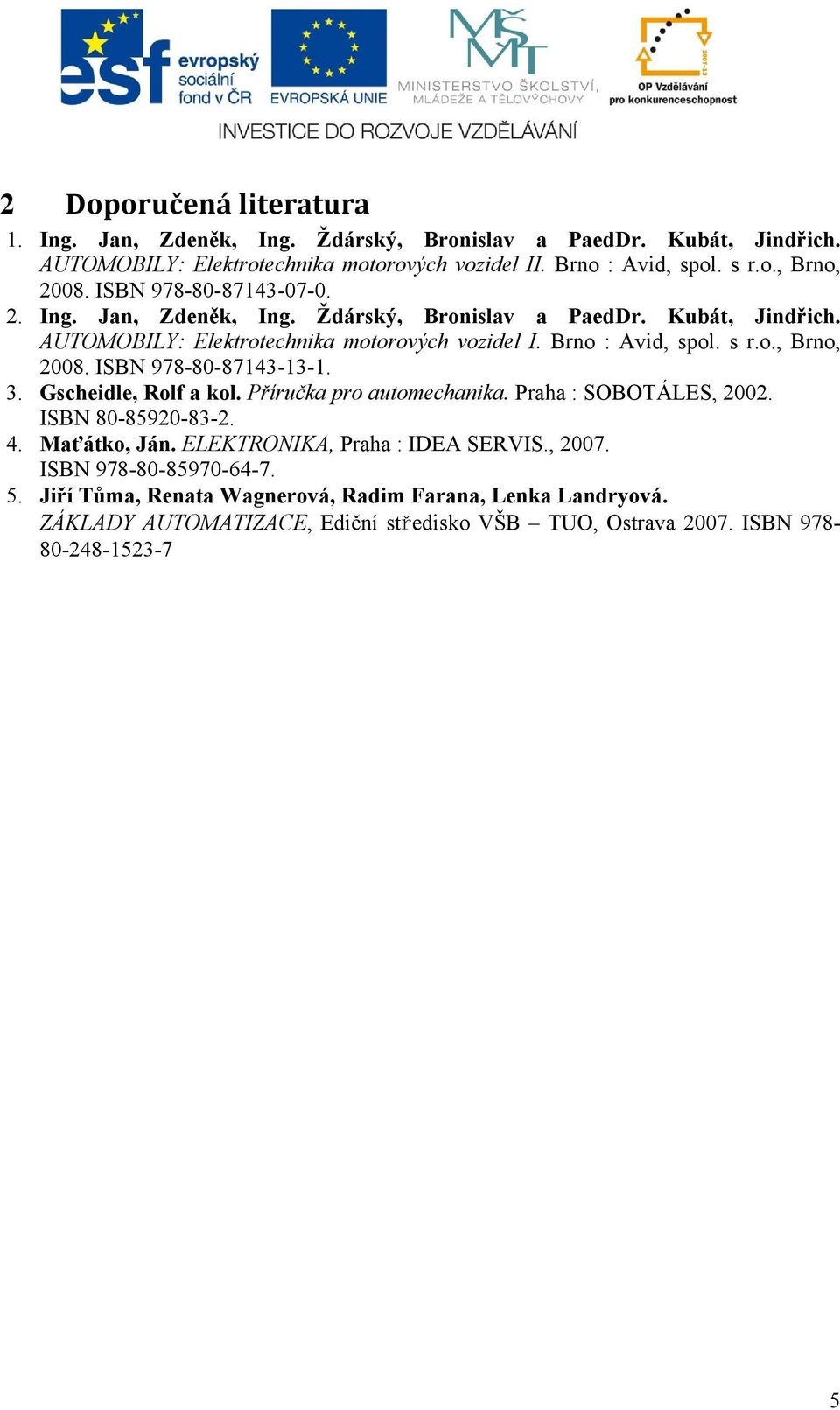 ISBN 978-80-87143-13-1. 3. Gscheidle, Rolf a kol. Příručka pro automechanika. Praha : SOBOTÁLES, 2002. ISBN 80-85920-83-2. 4. Maťátko, Ján. ELEKTRONIKA, Praha : IDEA SERVIS., 2007.