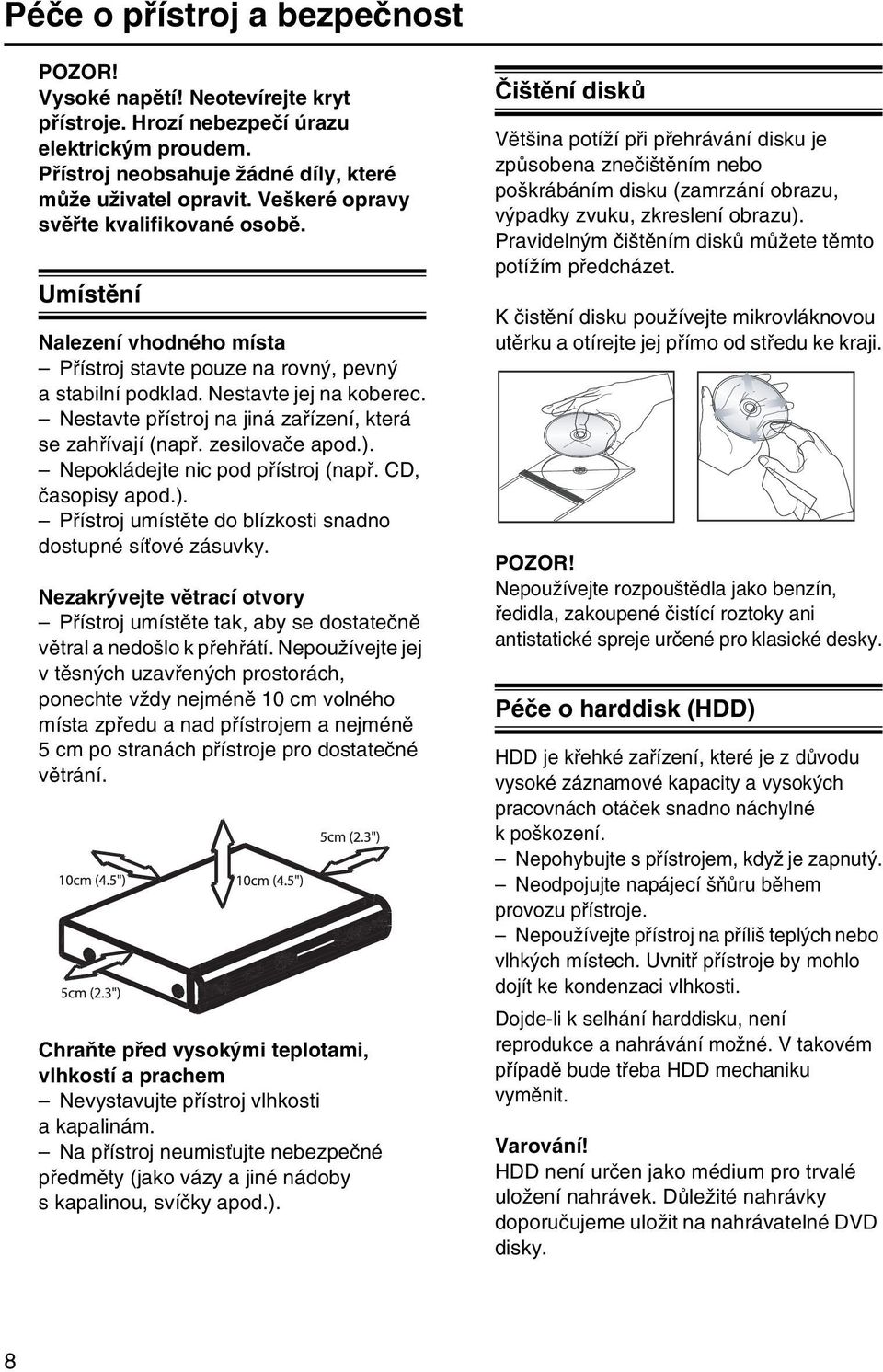 Nestavte přístroj na jiná zařízení, která se zahřívají (např. zesilovače apod.). Nepokládejte nic pod přístroj (např. CD, časopisy apod.). Přístroj umístěte do blízkosti snadno dostupné síťové zásuvky.