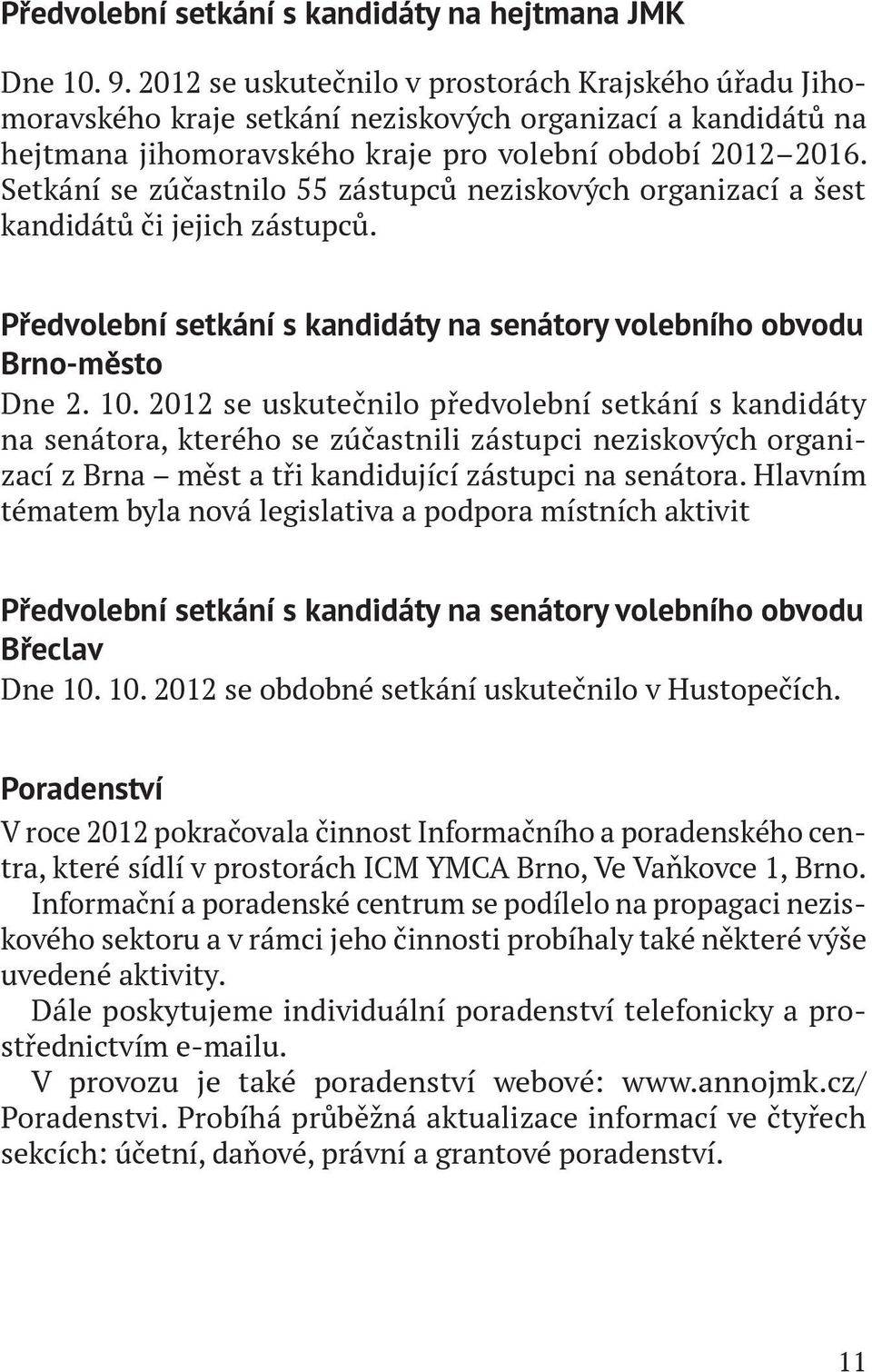 Setkání se zúčastnilo 55 zástupců neziskových organizací a šest kandidátů či jejich zástupců. Předvolební setkání s kandidáty na senátory volebního obvodu Brno-město Dne 2. 10.