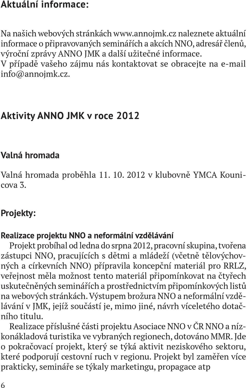 V případě vašeho zájmu nás kontaktovat se obracejte na e-mail info@annojmk.cz. Aktivity ANNO JMK v roce 2012 Valná hromada Valná hromada proběhla 11. 10. 2012 v klubovně YMCA Kounicova 3.