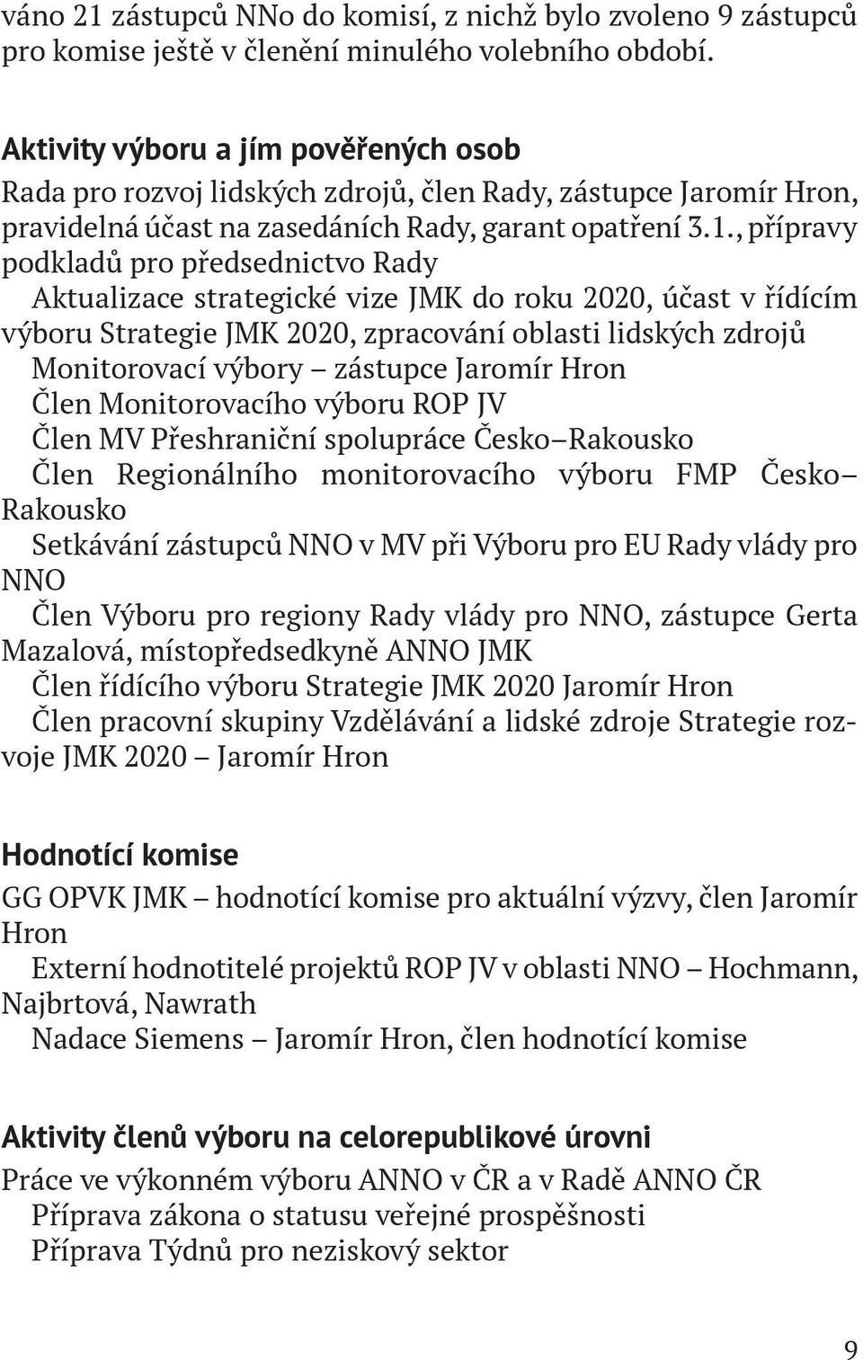 , přípravy podkladů pro předsednictvo Rady Aktualizace strategické vize JMK do roku 2020, účast v řídícím výboru Strategie JMK 2020, zpracování oblasti lidských zdrojů Monitorovací výbory zástupce