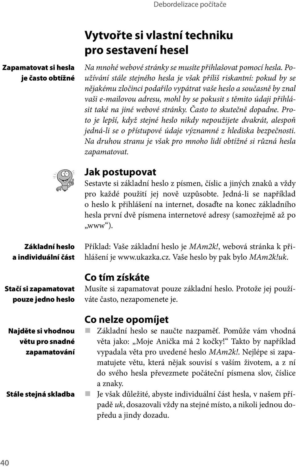 přihlásit také na jiné webové stránky. Často to skutečně dopadne. Proto je lepší, když stejné heslo nikdy nepoužijete dvakrát, alespoň jedná-li se o přístupové údaje významné z hlediska bezpečnosti.