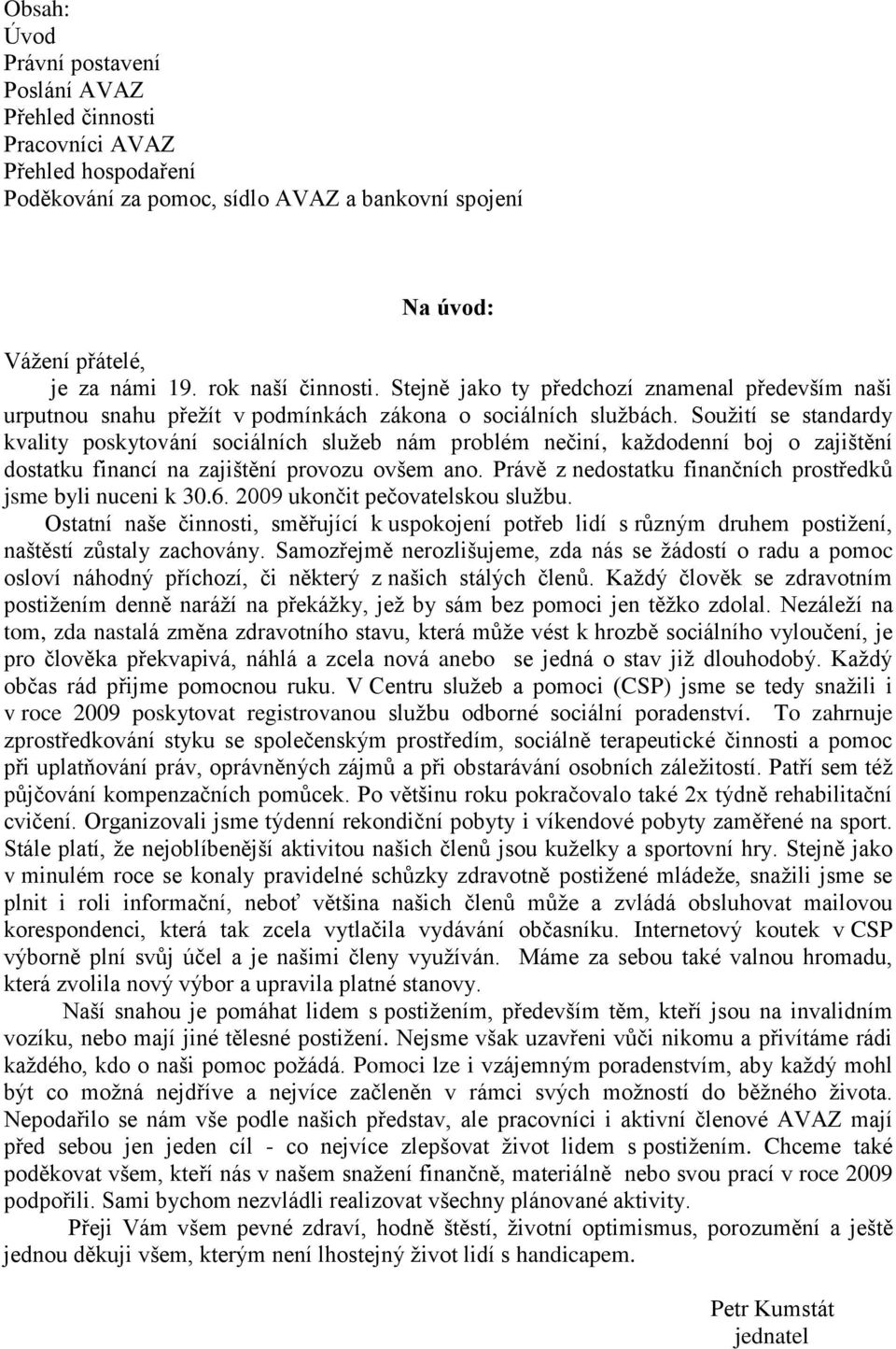 Souţití se standardy kvality poskytování sociálních sluţeb nám problém nečiní, kaţdodenní boj o zajištění dostatku financí na zajištění provozu ovšem ano.