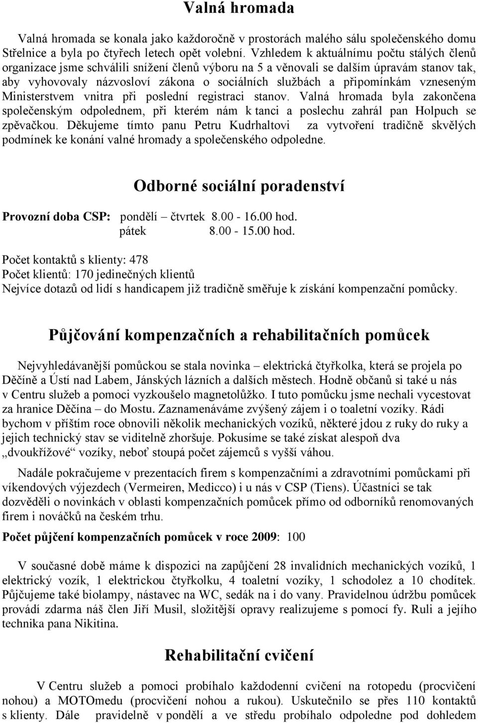 připomínkám vzneseným Ministerstvem vnitra při poslední registraci stanov. Valná hromada byla zakončena společenským odpolednem, při kterém nám k tanci a poslechu zahrál pan Holpuch se zpěvačkou.