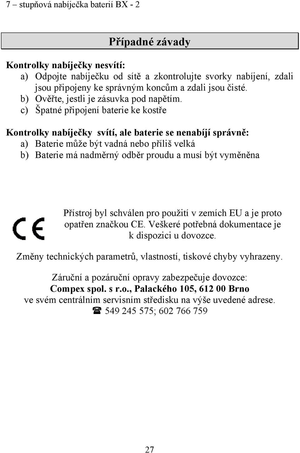 c) Špatné připojení baterie ke kostře Kontrolky nabíječky svítí, ale baterie se nenabíjí správně: a) Baterie může být vadná nebo příliš velká b) Baterie má nadměrný odběr proudu a musí být