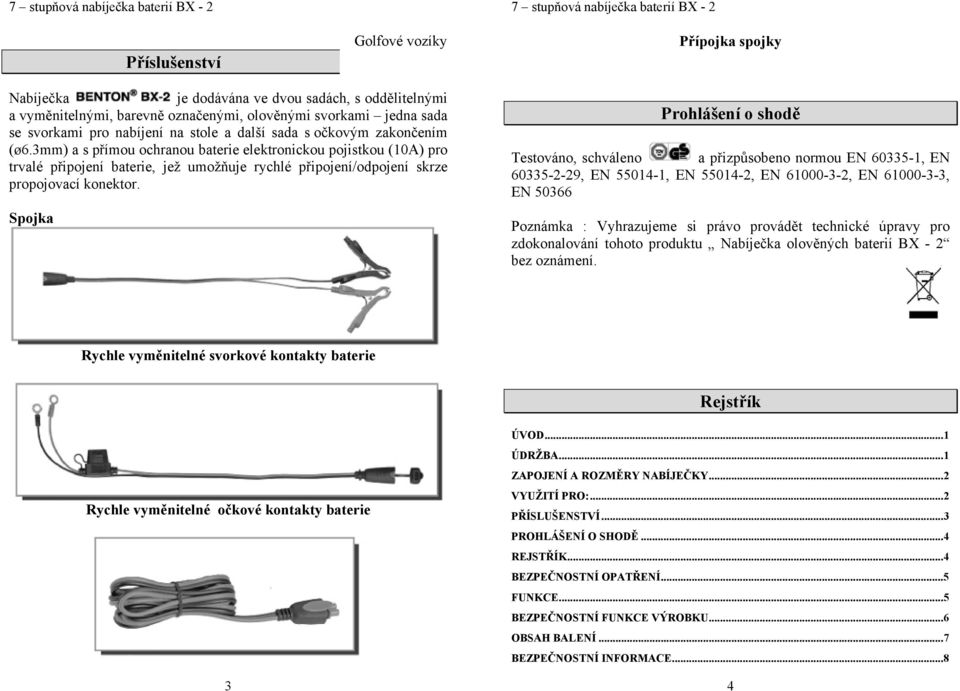 Spojka Prohlášení o shodě Testováno, schváleno a přizpůsobeno normou EN 60335-1, EN 60335-2-29, EN 55014-1, EN 55014-2, EN 61000-3-2, EN 61000-3-3, EN 50366 Poznámka : Vyhrazujeme si právo provádět