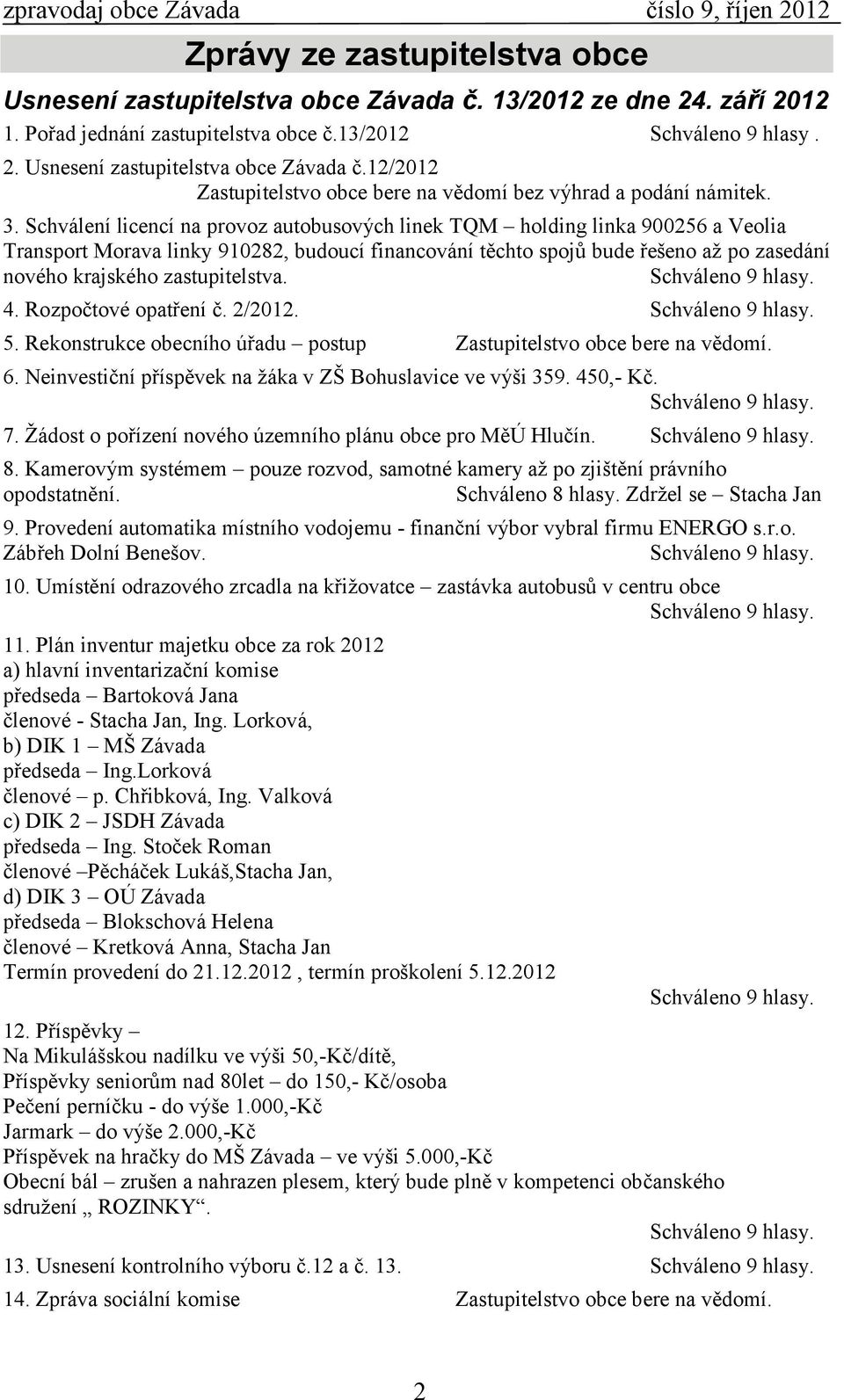 zastupitelstva. 4. Rozpočtové opatření č. 2/2012. 5. Rekonstrukce obecního úřadu postup Zastupitelstvo obce bere na vědomí. 6. Neinvestiční příspěvek na žáka v ZŠ Bohuslavice ve výši 359. 450,- Kč. 7.