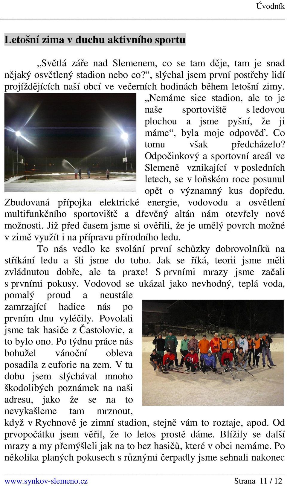 Nemáme sice stadion, ale to je naše sportoviště s ledovou plochou a jsme pyšní, že ji máme, byla moje odpověď. Co tomu však předcházelo?