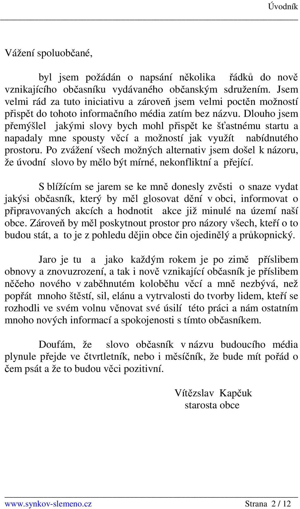 Dlouho jsem přemýšlel jakými slovy bych mohl přispět ke šťastnému startu a napadaly mne spousty věcí a možností jak využít nabídnutého prostoru.