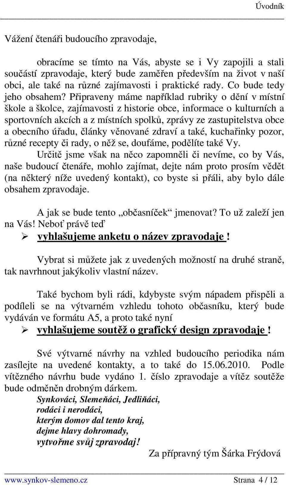 Připraveny máme například rubriky o dění v místní škole a školce, zajímavosti z historie obce, informace o kulturních a sportovních akcích a z místních spolků, zprávy ze zastupitelstva obce a