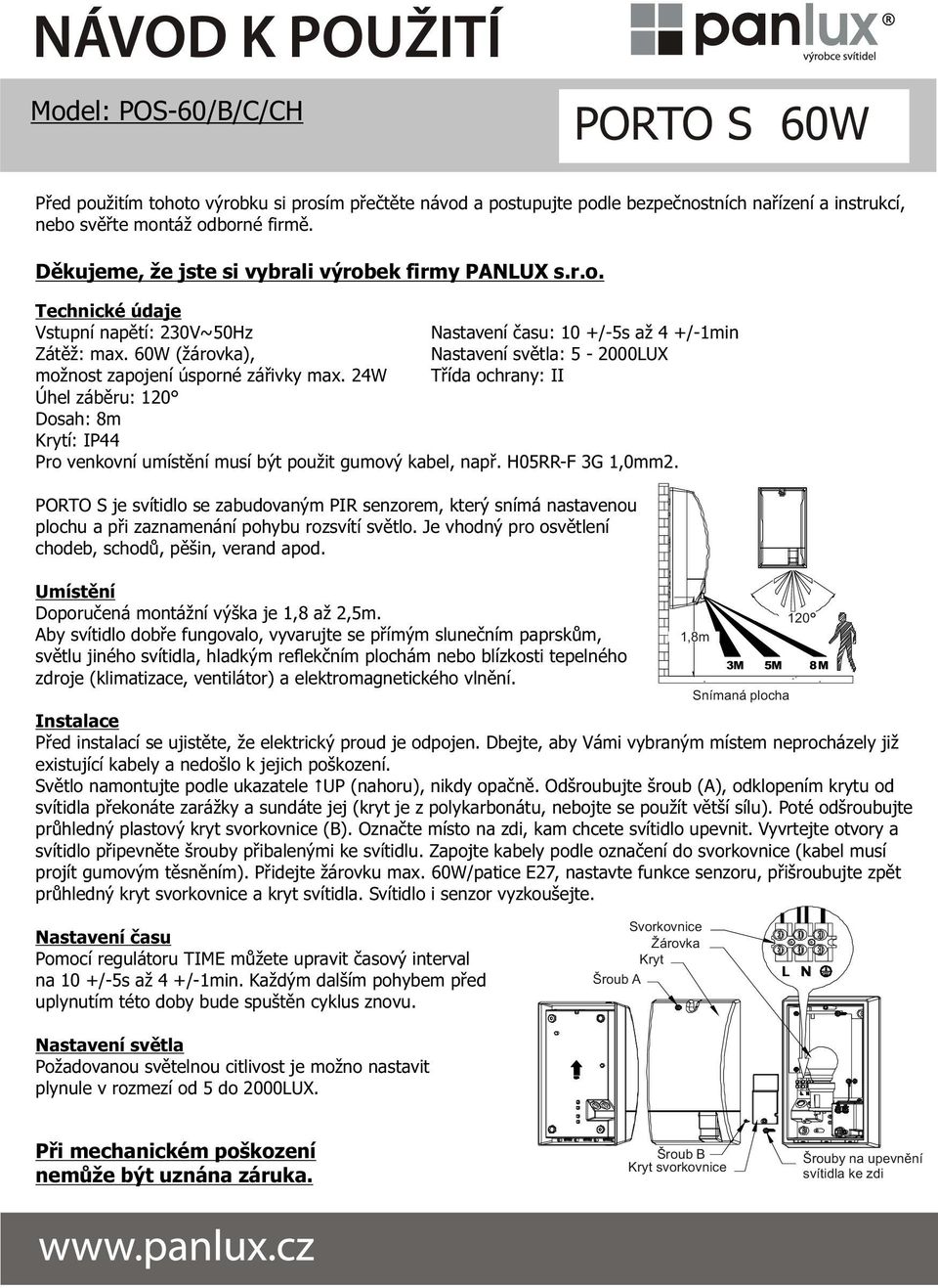 H05RR-F 3G 1,0mm2. PORTO S je svítidlo se zabudovaným PIR senzorem, který snímá nastavenou plochu a pøi zaznamenání pohybu rozsvítí svìtlo. Je vhodný pro osvìtlení chodeb, schodù, pìšin, verand apod.