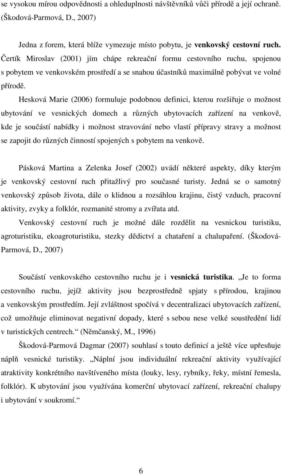 Hesková Marie (2006) formuluje podobnou definici, kterou rozšiřuje o možnost ubytování ve vesnických domech a různých ubytovacích zařízení na venkově, kde je součástí nabídky i možnost stravování