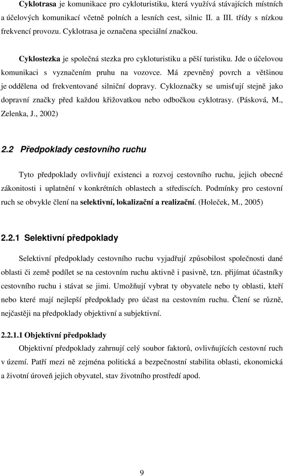 Má zpevněný povrch a většinou je oddělena od frekventované silniční dopravy. Cykloznačky se umisť ují stejně jako dopravní značky před každou křižovatkou nebo odbočkou cyklotrasy. (Pásková, M.