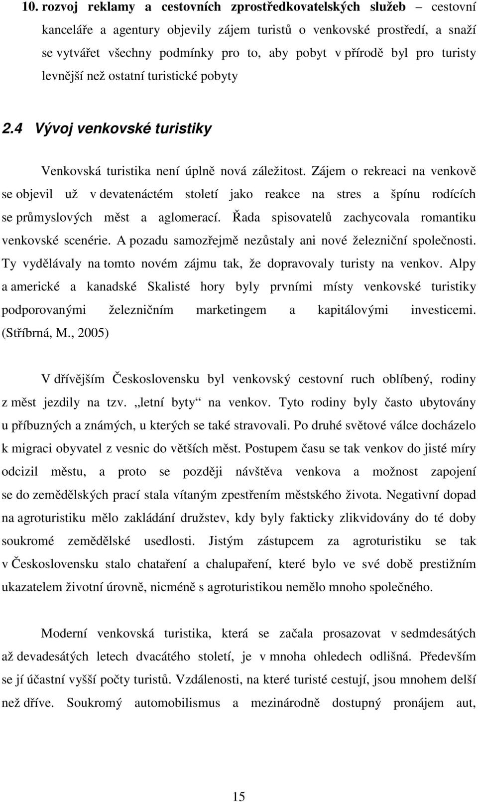 Zájem o rekreaci na venkově se objevil už v devatenáctém století jako reakce na stres a špínu rodících se průmyslových měst a aglomerací. Řada spisovatelů zachycovala romantiku venkovské scenérie.