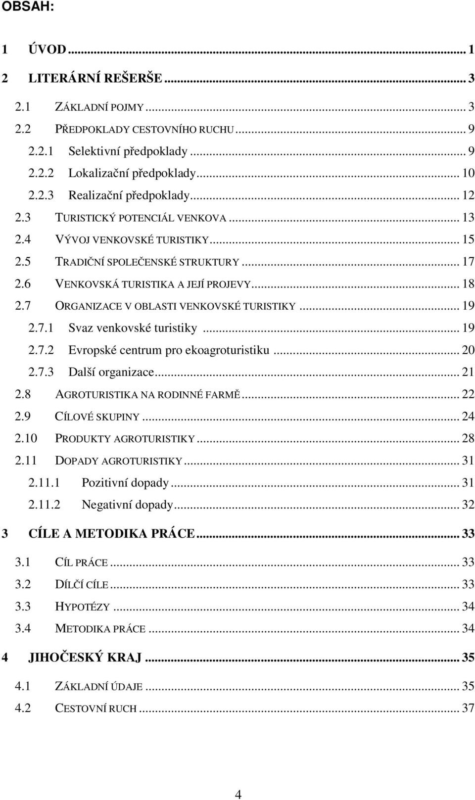 7 ORGANIZACE V OBLASTI VENKOVSKÉ TURISTIKY... 19 2.7.1 Svaz venkovské turistiky... 19 2.7.2 Evropské centrum pro ekoagroturistiku... 20 2.7.3 Další organizace... 21 2.8 AGROTURISTIKA NA RODINNÉ FARMĚ.