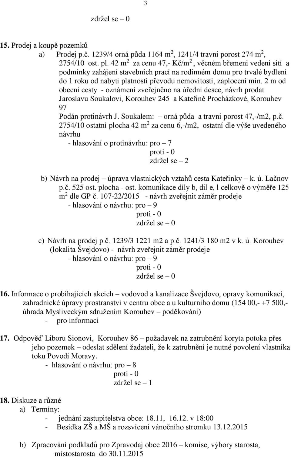 2 m od obecní cesty - oznámení zveřejněno na úřední desce, návrh prodat Jaroslavu Soukalovi, Korouhev 245 a Kateřině Procházkové, Korouhev 97 Podán protinávrh J.