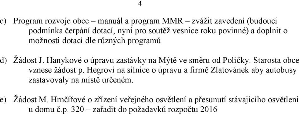 Starosta obce vznese žádost p. Hegrovi na silnice o úpravu a firmě Zlatovánek aby autobusy zastavovaly na místě určeném.
