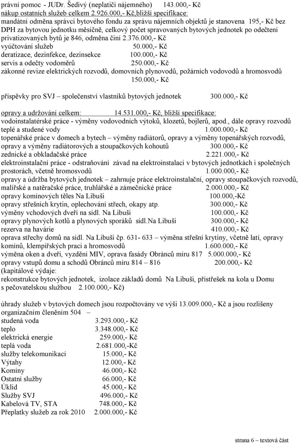 po odečtení privatizovaných bytů je 846, odměna činí 2.376.000,- Kč vyúčtování služeb 50.000,- Kč deratizace, dezinfekce, dezinsekce 100.000,- Kč servis a odečty vodoměrů 250.