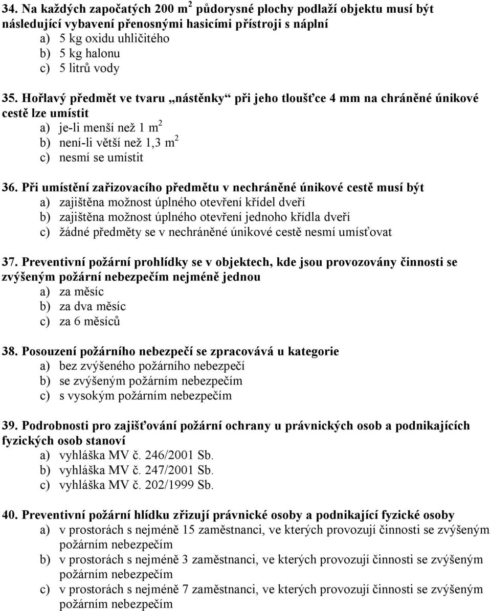 Při umístění zařizovacího předmětu v nechráněné únikové cestě musí být a) zajištěna možnost úplného otevření křídel dveří b) zajištěna možnost úplného otevření jednoho křídla dveří c) žádné předměty