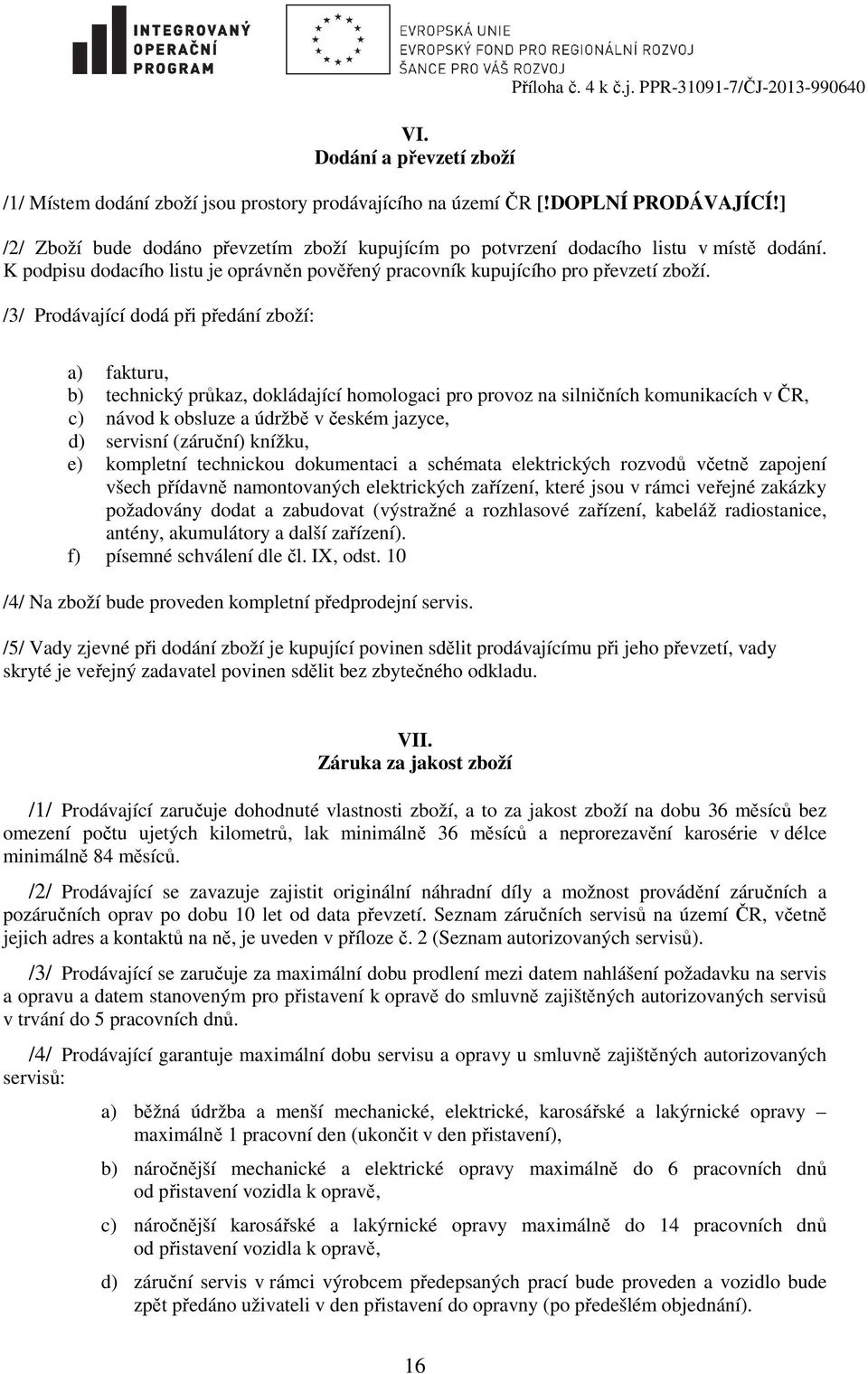 /3/ Prodávající dodá při předání zboží: a) fakturu, b) technický průkaz, dokládající homologaci pro provoz na silničních komunikacích v ČR, c) návod k obsluze a údržbě v českém jazyce, d) servisní