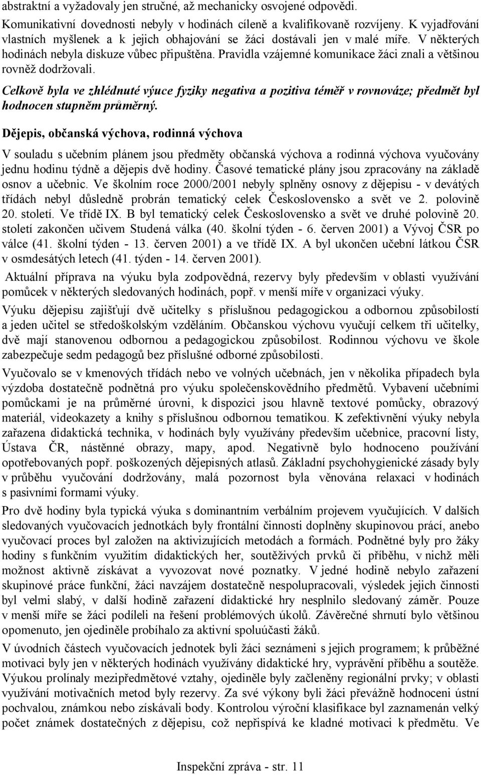 Pravidla vzájemné komunikace žáci znali a většinou rovněž dodržovali. Celkově byla ve zhlédnuté výuce fyziky negativa a pozitiva téměř v rovnováze; předmět byl hodnocen stupněm průměrný.