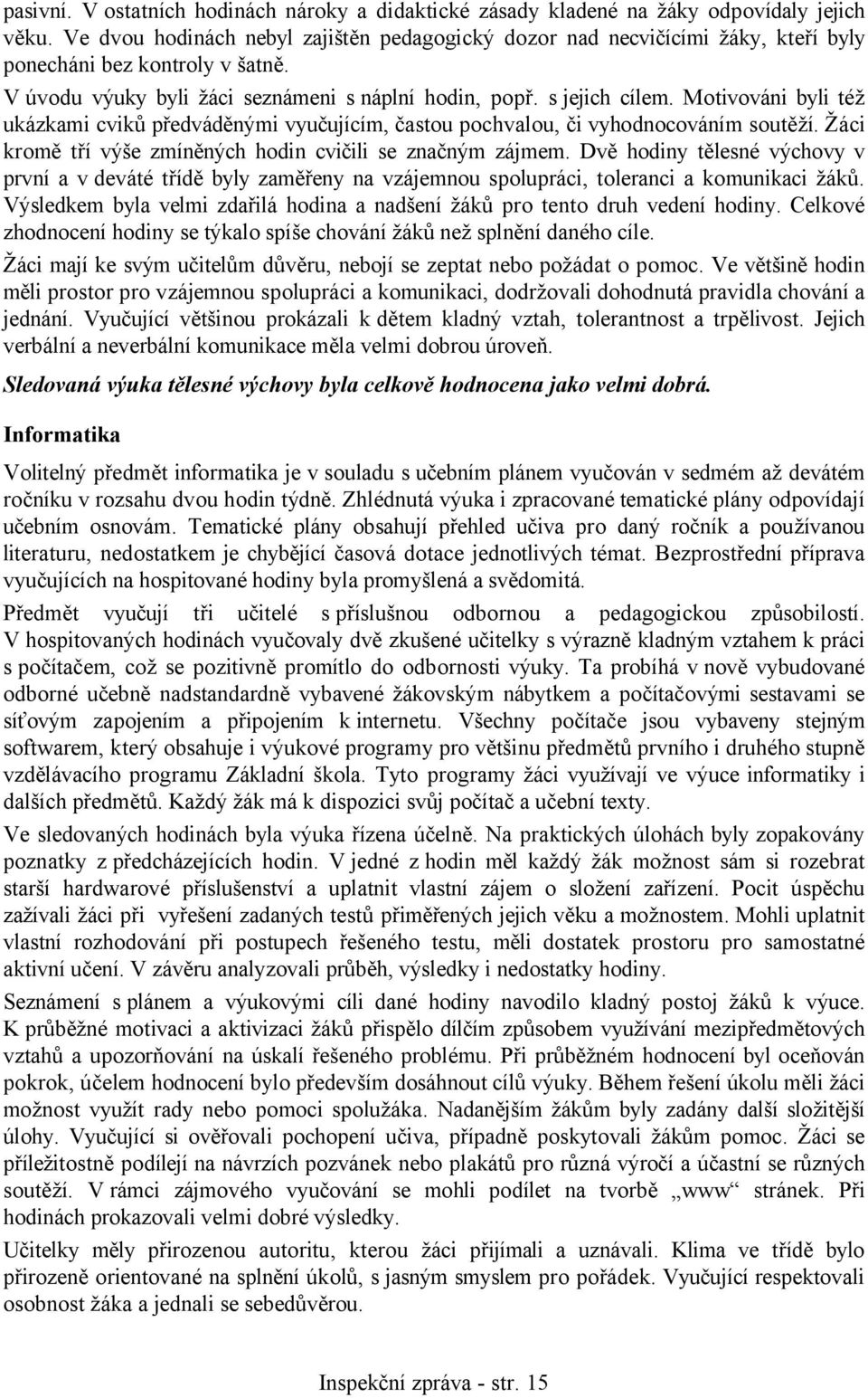 Motivováni byli též ukázkami cviků předváděnými vyučujícím, častou pochvalou, či vyhodnocováním soutěží. Žáci kromě tří výše zmíněných hodin cvičili se značným zájmem.