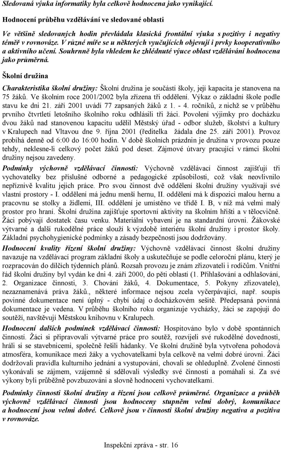 V různé míře se u některých vyučujících objevují i prvky kooperativního a aktivního učení. Souhrnně byla vhledem ke zhlédnuté výuce oblast vzdělávání hodnocena jako průměrná.