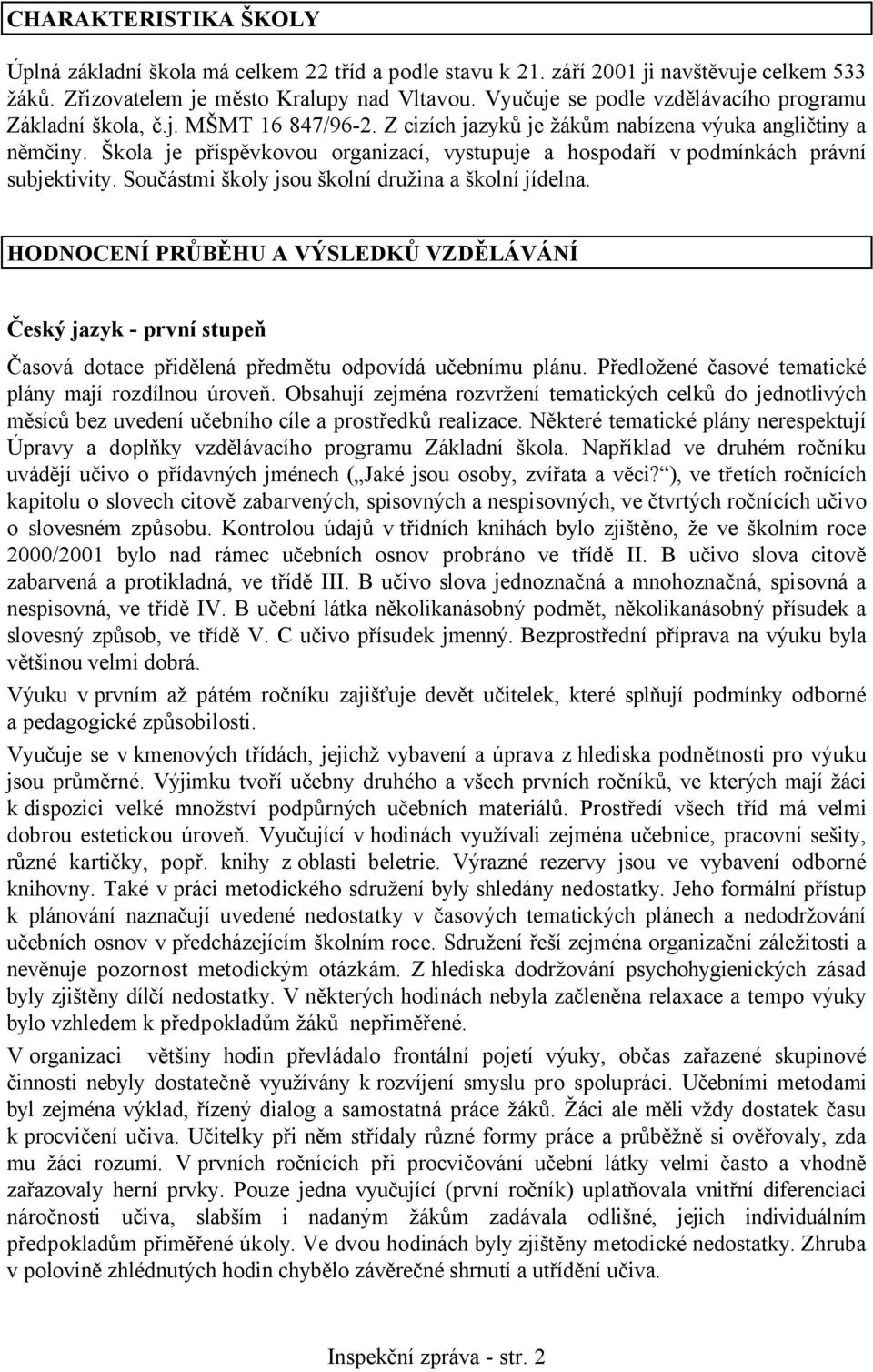 Škola je příspěvkovou organizací, vystupuje a hospodaří v podmínkách právní subjektivity. Součástmi školy jsou školní družina a školní jídelna.