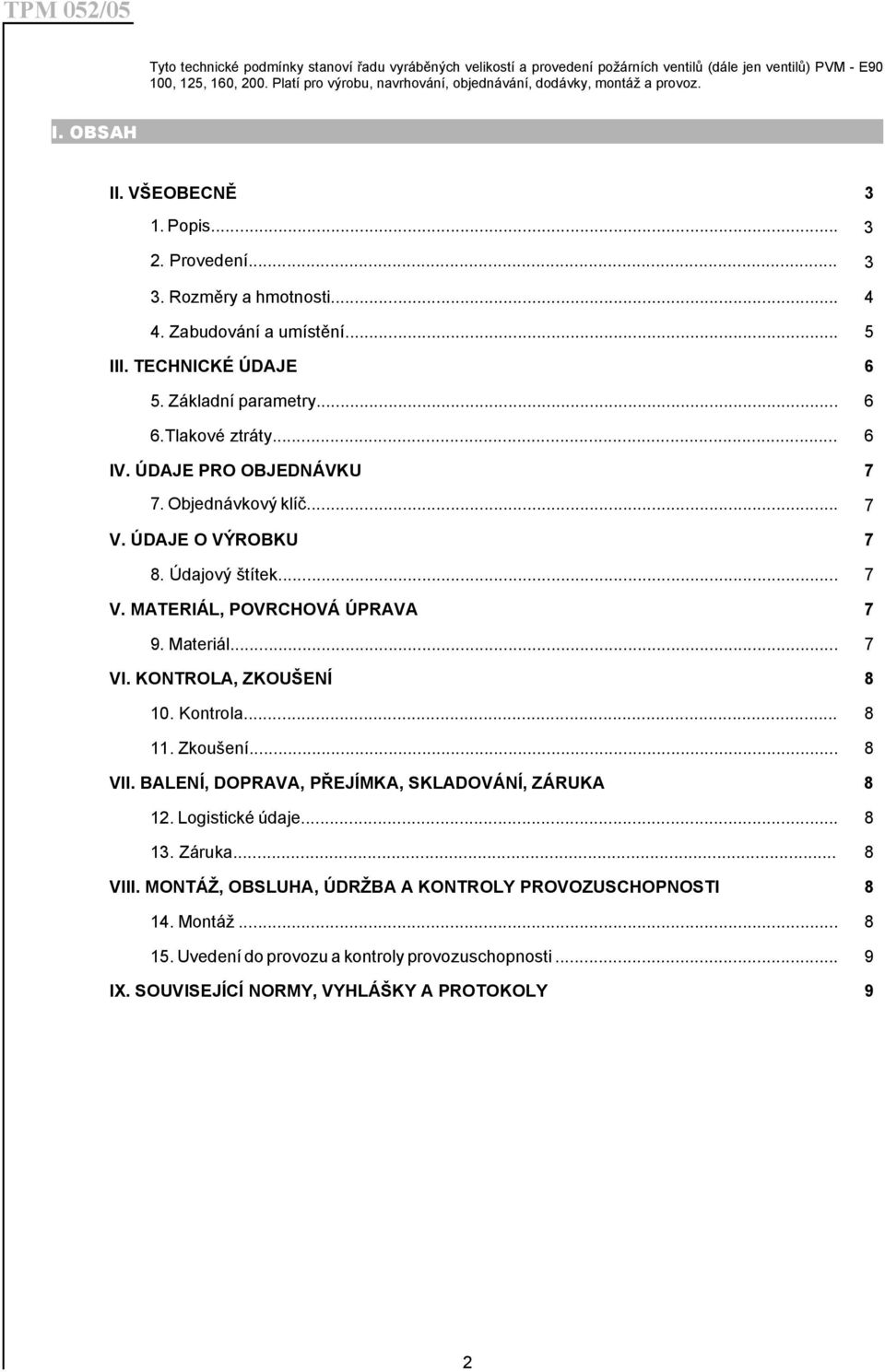 TECHNICKÉ ÚDAJE 6 5. Základní parametry... 6 6.Tlakové ztráty... 6 IV. ÚDAJE PRO OBJEDNÁVKU 7 7. Objednávkový klíč... 7 V. ÚDAJE O VÝROBKU 7 8. Údajový štítek... 7 V. MATERIÁL, POVRCHOVÁ ÚPRAVA 7 9.