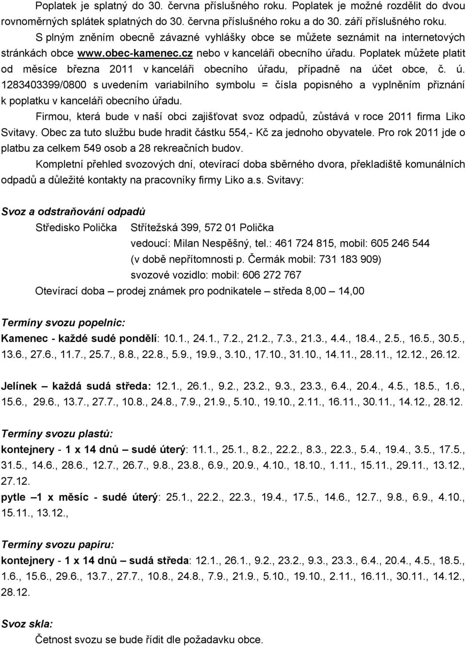 Poplatek můžete platit od měsíce března 2011 v kanceláři obecního úřadu, případně na účet obce, č. ú. 1283403399/0800 s uvedením variabilního symbolu = čísla popisného a vyplněním přiznání k poplatku v kanceláři obecního úřadu.