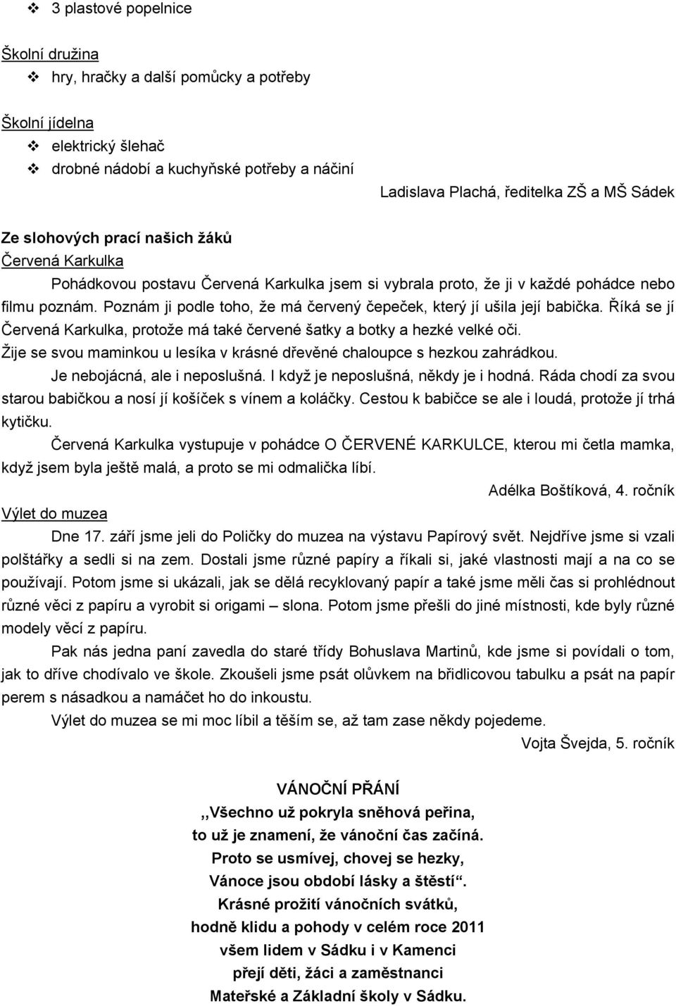 Poznám ji podle toho, že má červený čepeček, který jí ušila její babička. Říká se jí Červená Karkulka, protože má také červené šatky a botky a hezké velké oči.