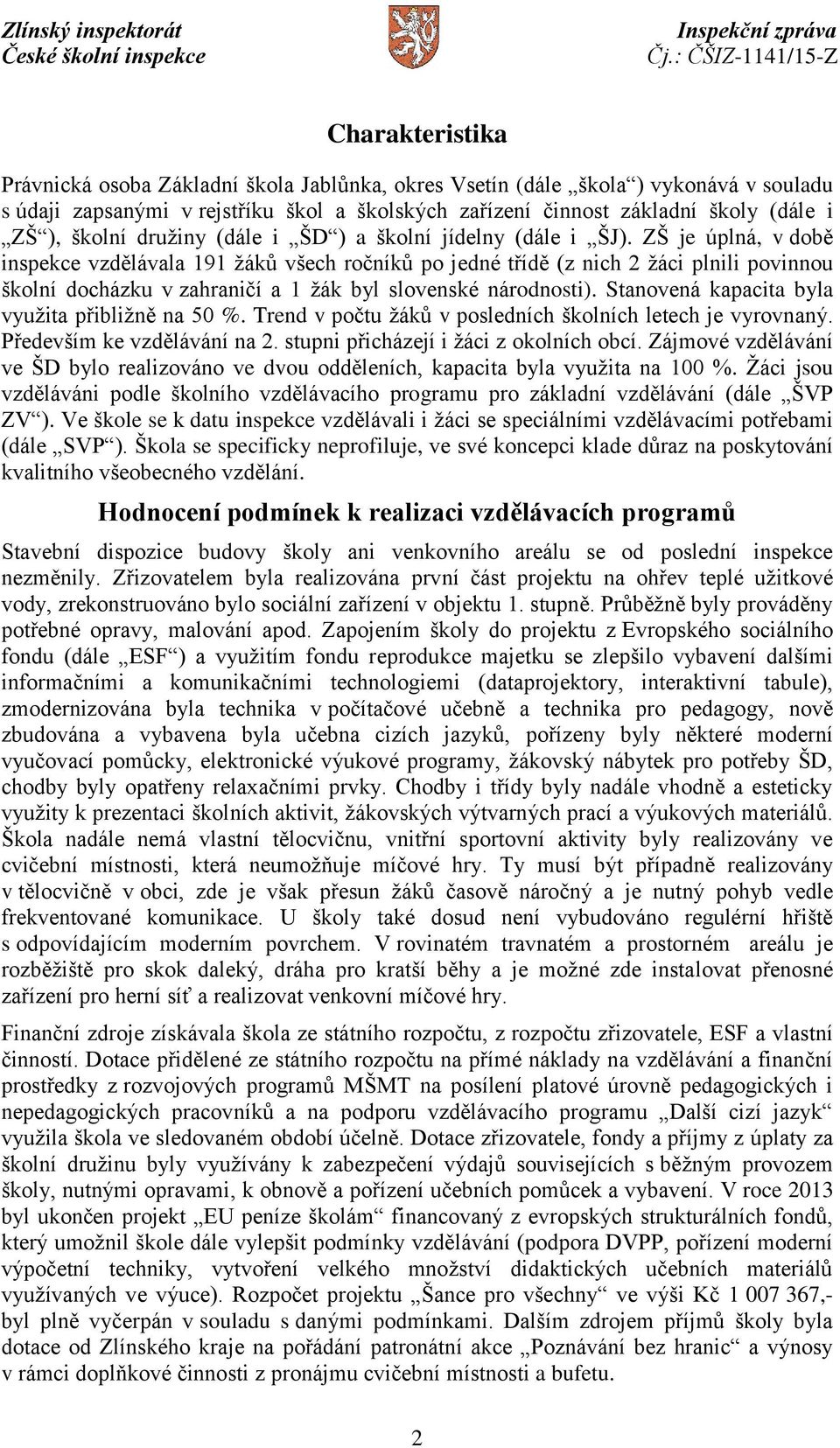 ZŠ je úplná, v době inspekce vzdělávala 191 žáků všech ročníků po jedné třídě (z nich 2 žáci plnili povinnou školní docházku v zahraničí a 1 žák byl slovenské národnosti).