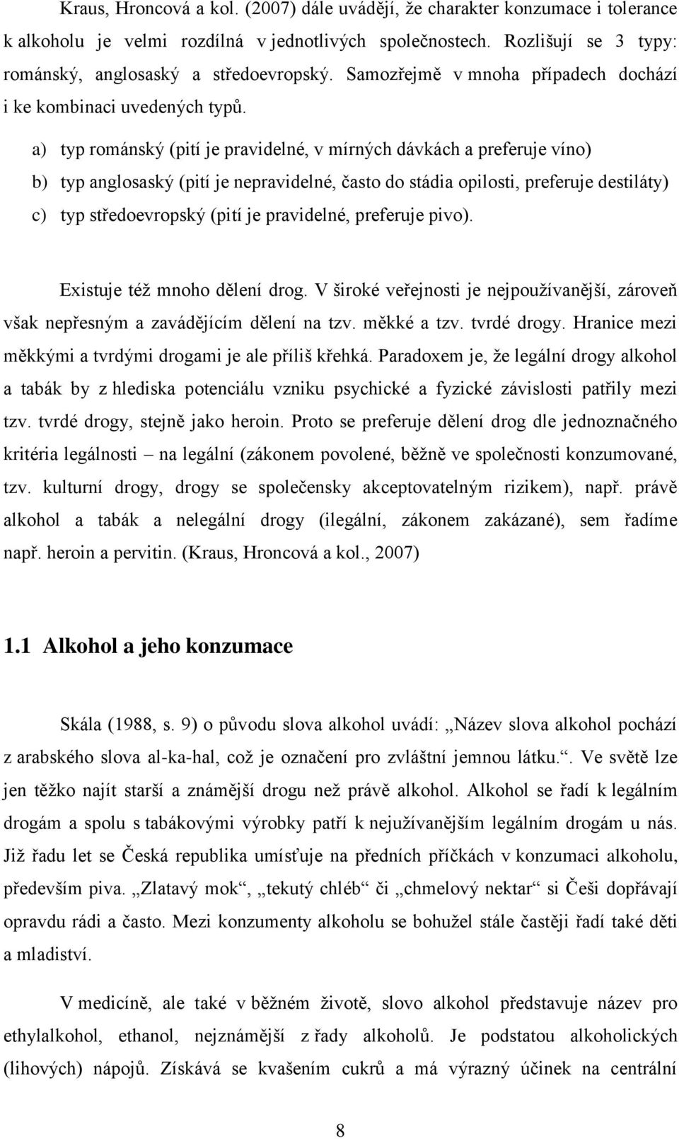 a) typ románský (pití je pravidelné, v mírných dávkách a preferuje víno) b) typ anglosaský (pití je nepravidelné, často do stádia opilosti, preferuje destiláty) c) typ středoevropský (pití je