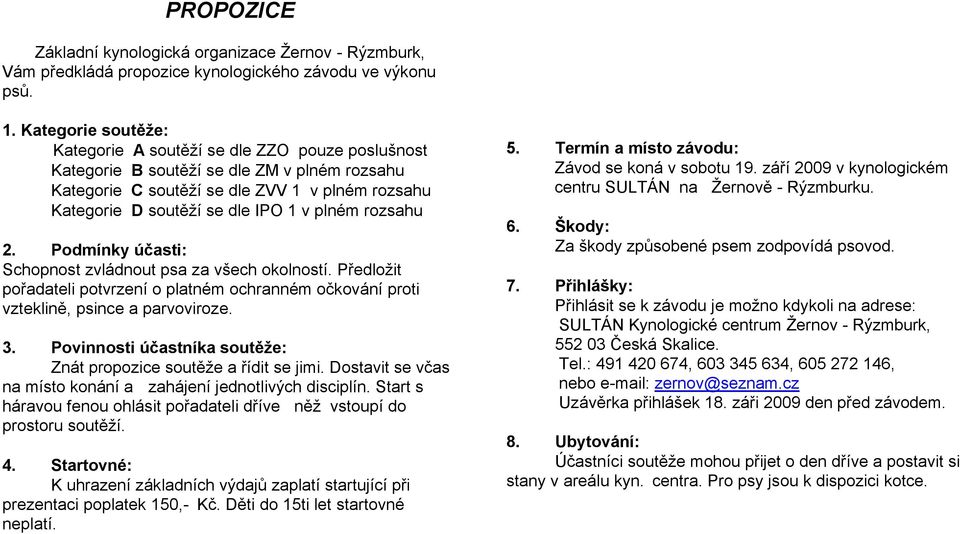 plném rozsahu 2. Podmínky účasti: Schopnost zvládnout psa za všech okolností. Předložit pořadateli potvrzení o platném ochranném očkování proti vzteklině, psince a parvoviroze. 3.