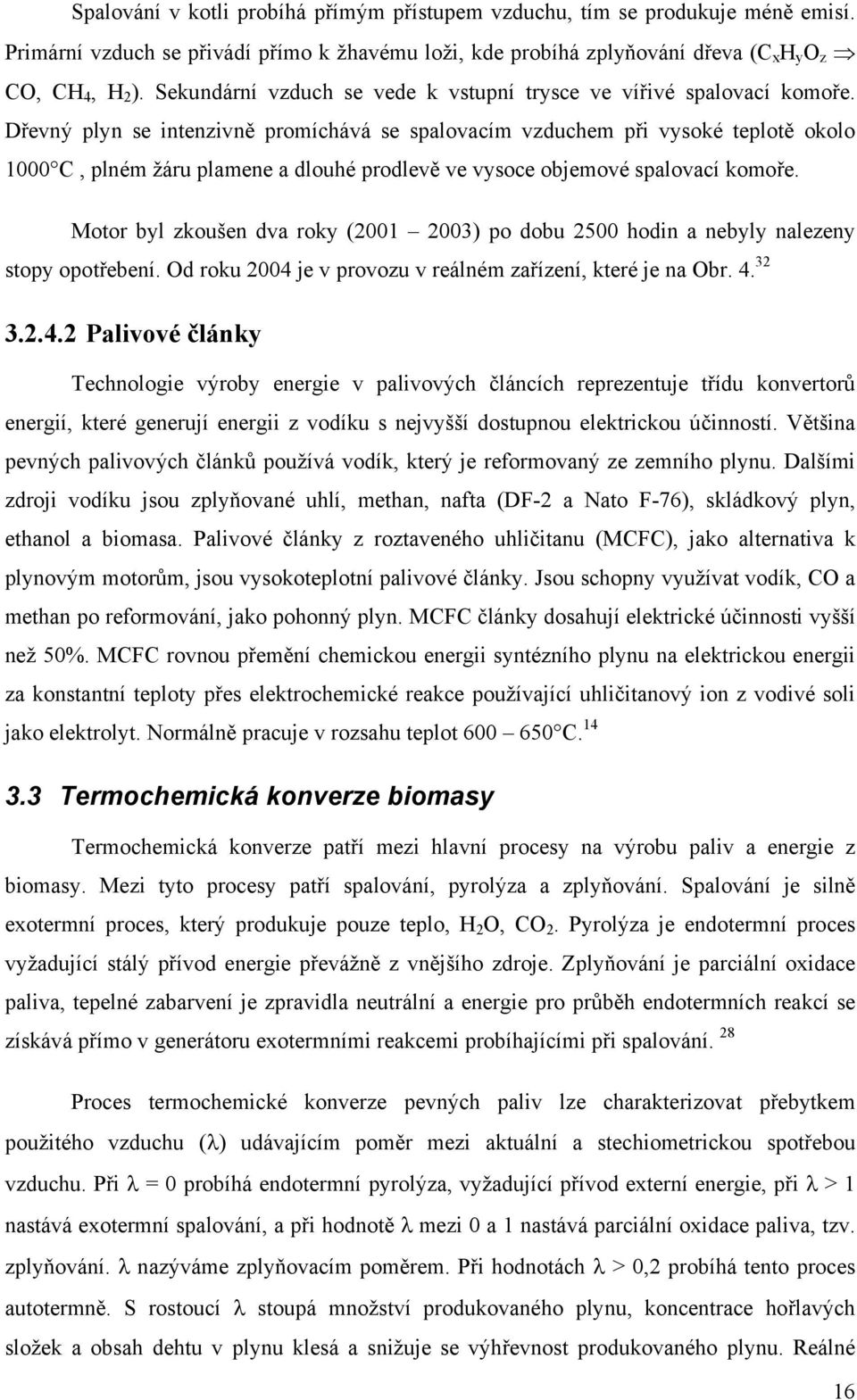 Dřevný plyn se intenzivně promíchává se spalovacím vzduchem při vysoké teplotě okolo 1000 C, plném žáru plamene a dlouhé prodlevě ve vysoce objemové spalovací komoře.