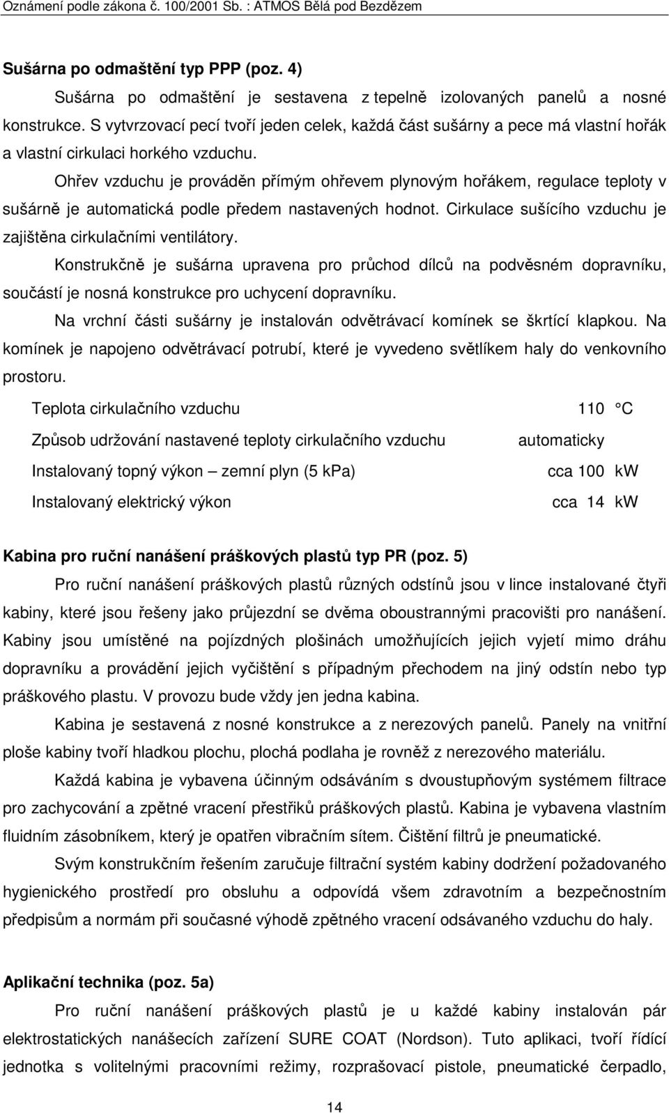 Ohřev vzduchu je prováděn přímým ohřevem plynovým hořákem, regulace teploty v sušárně je automatická podle předem nastavených hodnot. Cirkulace sušícího vzduchu je zajištěna cirkulačními ventilátory.