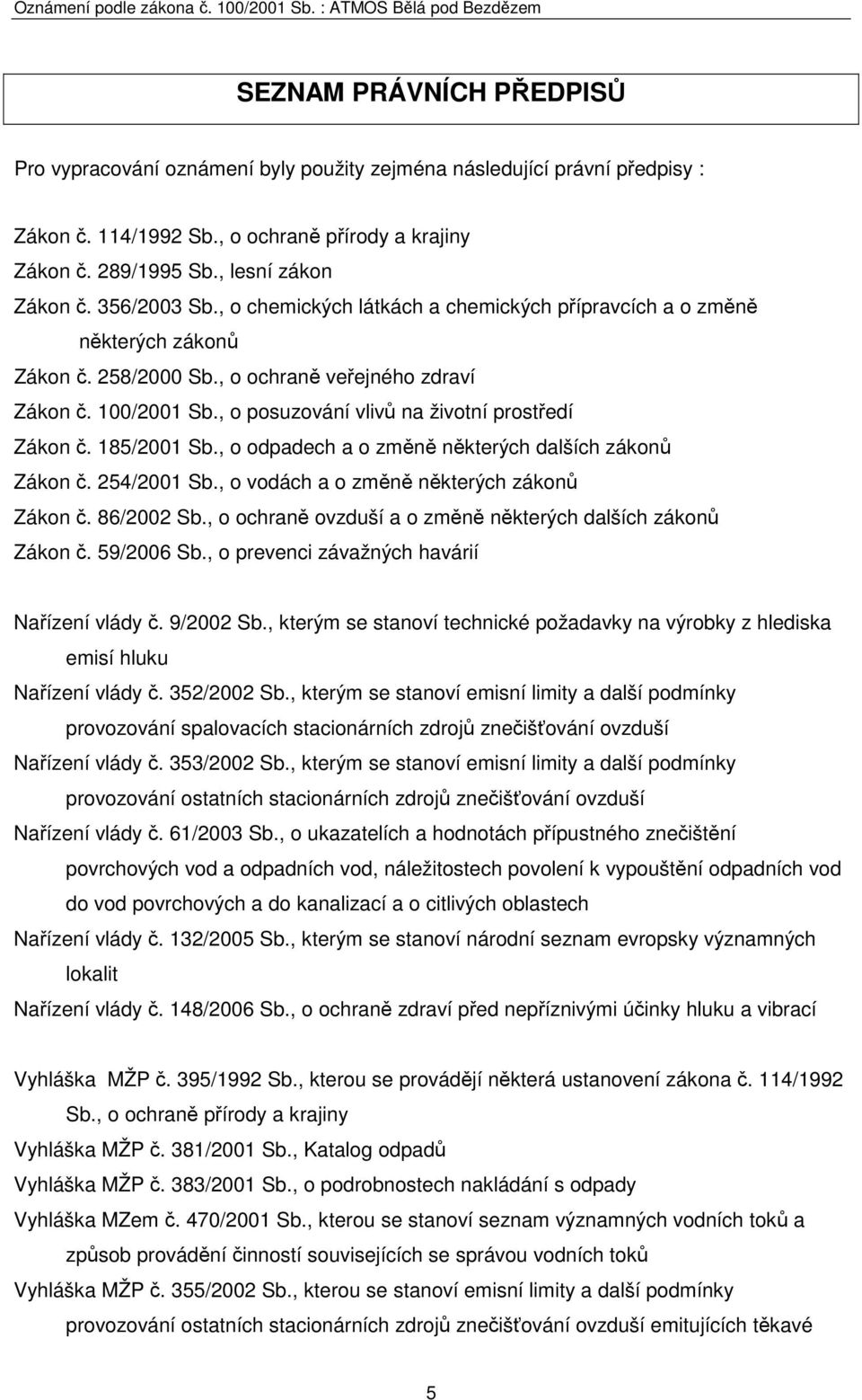 , o posuzování vlivů na životní prostředí Zákon č. 185/2001 Sb., o odpadech a o změně některých dalších zákonů Zákon č. 254/2001 Sb., o vodách a o změně některých zákonů Zákon č. 86/2002 Sb.