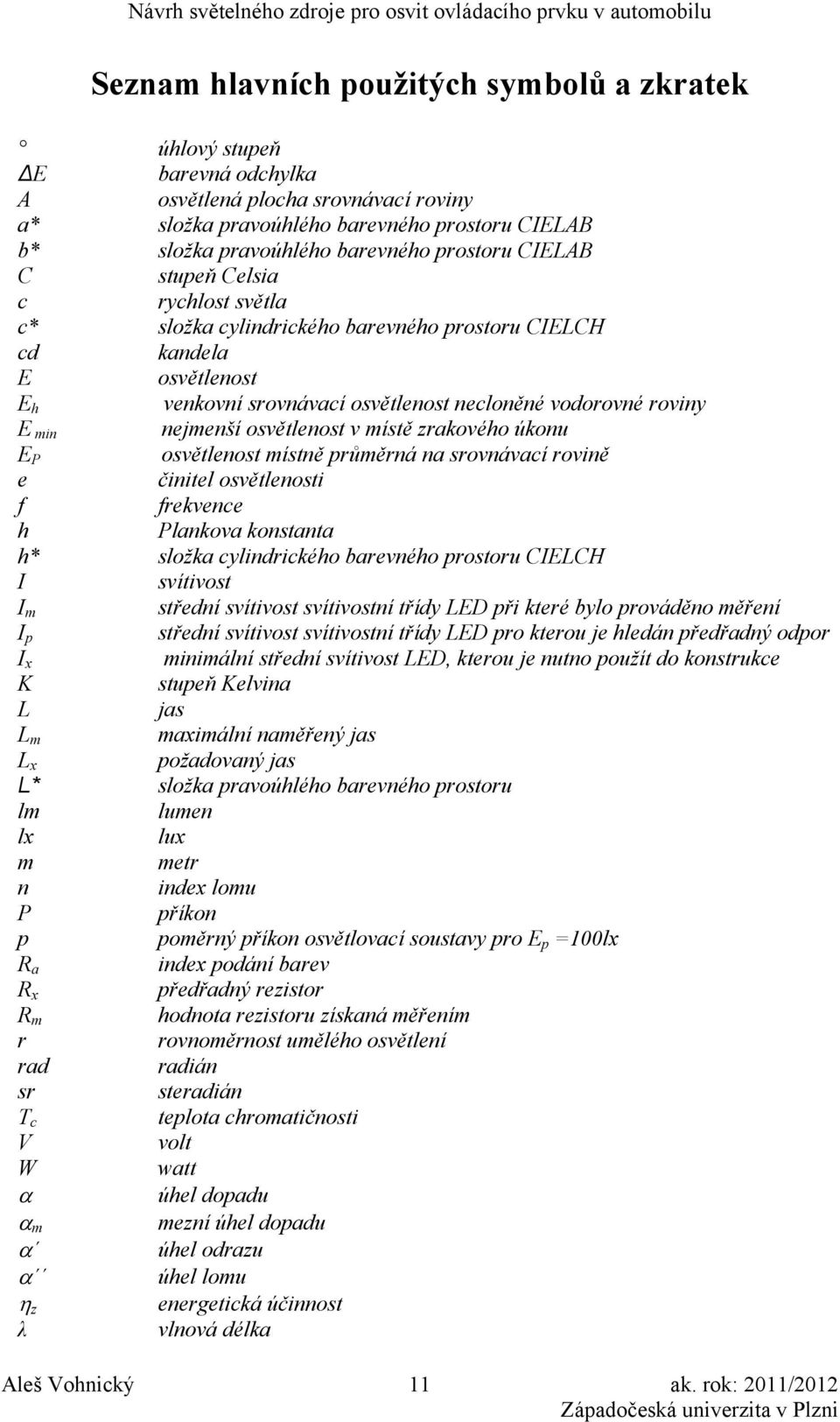 nejmenší osvětlenost v místě zrakového úkonu E P osvětlenost místně průměrná na srovnávací rovině e činitel osvětlenosti f frekvence h Plankova konstanta h* složka cylindrického barevného prostoru
