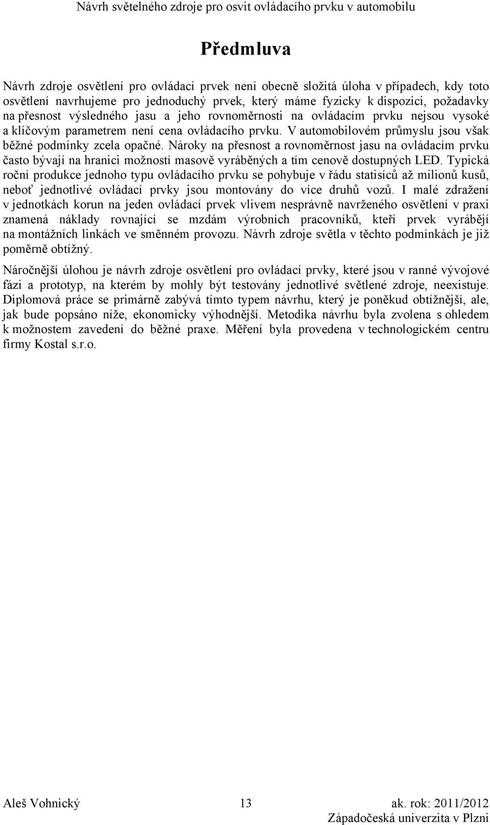 Nároky na přesnost a rovnoměrnost jasu na ovládacím prvku často bývají na hranici možností masově vyráběných a tím cenově dostupných LED.